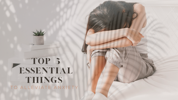 Top 5 Essential Things To Alleviate Anxiety