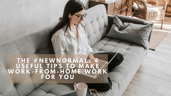 The #NewNormal: 4 Useful Tips to Make Work-from-Home Work For You