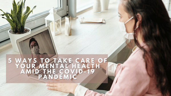 5 Ways to Take Care of Your Mental Health amid the Covid-19 Pandemic
